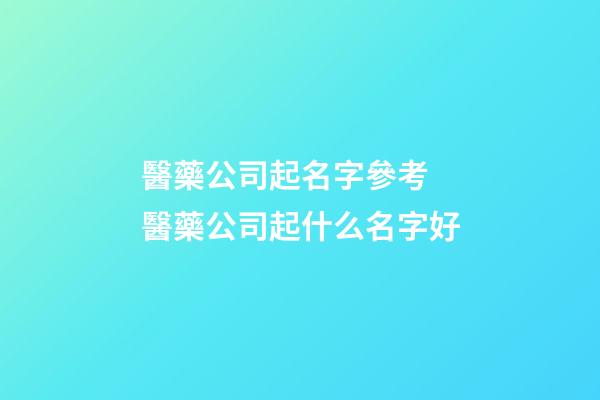 醫藥公司起名字參考 醫藥公司起什么名字好
